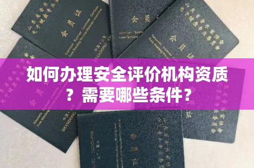 杭州如何办理安全评价机构资质?需要哪些条件?