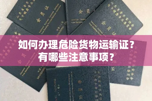 杭州如何办理危险货物运输证?有哪些注意事项?
