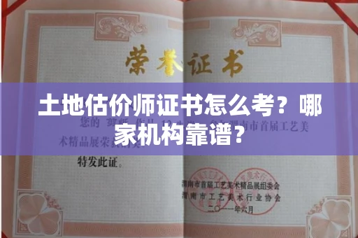 杭州土地估价师证书怎么考?哪家机构靠谱?