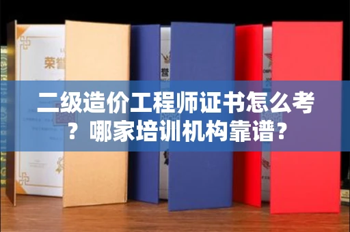 杭州二级造价工程师证书怎么考?哪家培训机构靠谱?