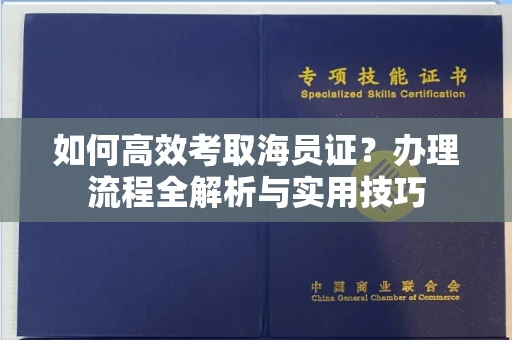 杭州如何高效考取海员证?办理流程全解析与实用技巧