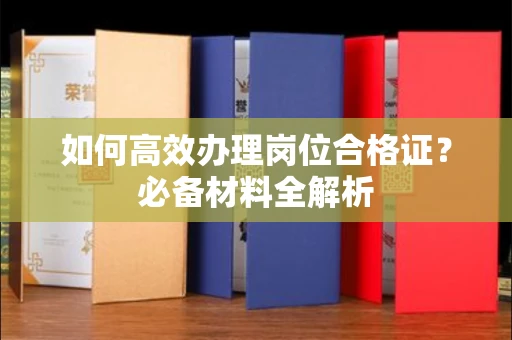 杭州如何高效办理岗位合格证?必备材料全解析