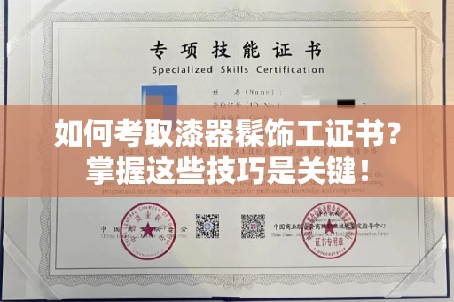 杭州如何考取漆器髹饰工证书?掌握这些技巧是关键!