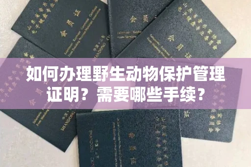 杭州如何办理野生动物保护管理证明?需要哪些手续?