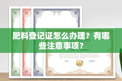 杭州肥料登记证怎么办理?有哪些注意事项?
