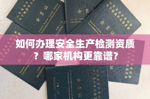杭州如何办理安全生产检测资质?哪家机构更靠谱?