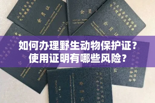 杭州如何办理野生动物保护证?使用证明有哪些风险?