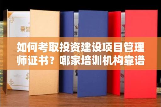 杭州如何考取投资建设项目管理师证书?哪家培训机构靠谱?