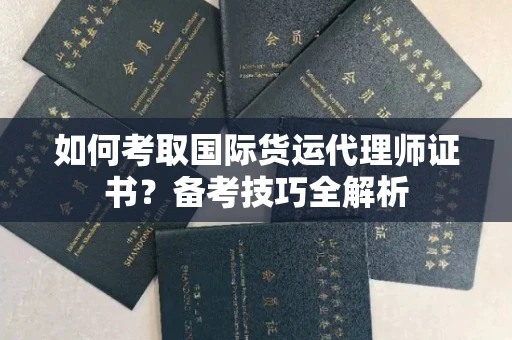 杭州如何考取国际货运代理师证书?备考技巧全解析