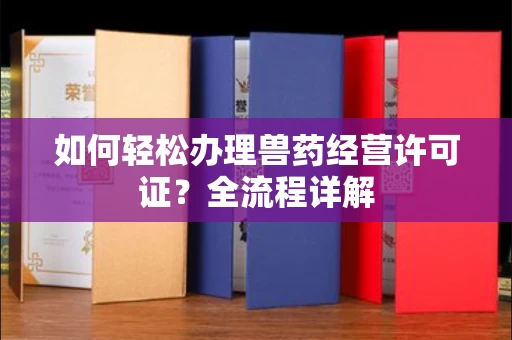 杭州如何轻松办理兽药经营许可证?全流程详解