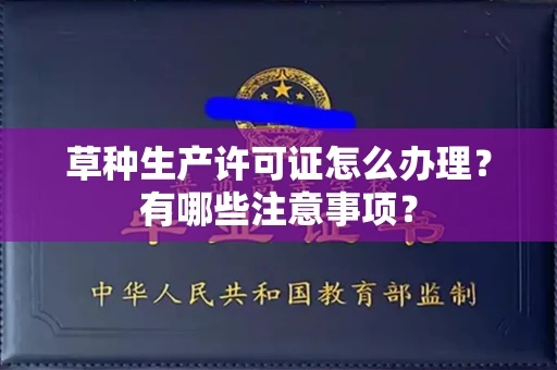 杭州草种生产许可证怎么办理?有哪些注意事项?