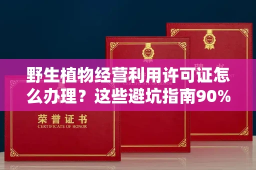 杭州野生植物经营利用许可证怎么办理?这些避坑指南90%商家都不知道
