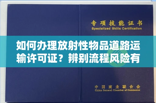 杭州如何办理放射性物品道路运输许可证?辨别流程风险有技巧?