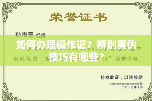 杭州如何办理操作证?辨别真伪技巧有哪些?