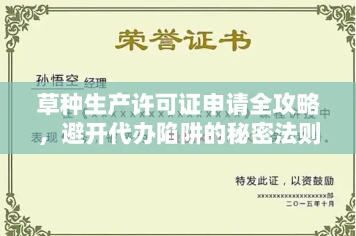 杭州草种生产许可证申请全攻略,避开代办陷阱的秘密法则
