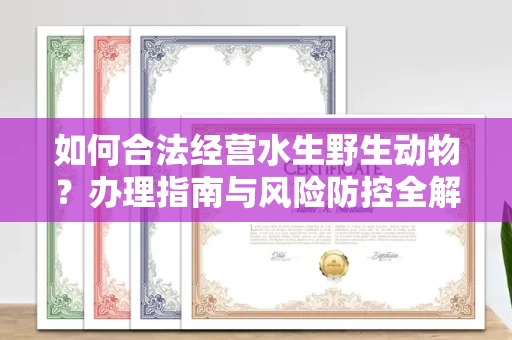 杭州如何合法经营水生野生动物?办理指南与风险防控全解析
