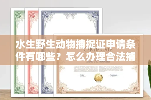 杭州水生野生动物捕捉证申请条件有哪些?怎么办理合法捕捉手续?