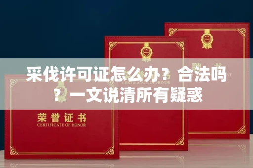 杭州采伐许可证怎么办？合法吗？一文说清所有疑惑