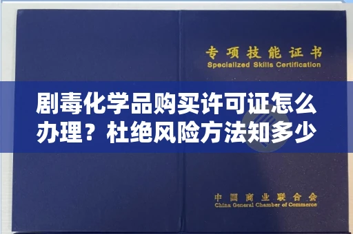 杭州剧毒化学品购买许可证怎么办理？杜绝风险方法知多少？
