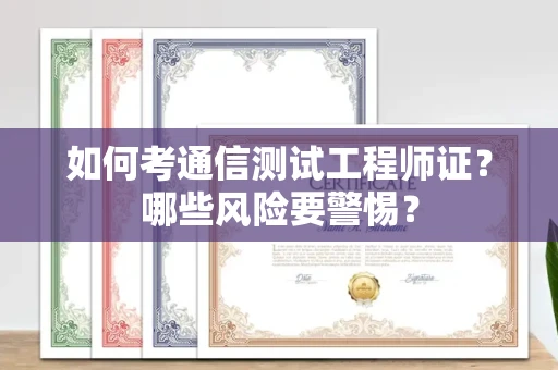 杭州如何考通信测试工程师证?哪些风险要警惕? 杭州如何考通信测试工程师证?哪些风险要警惕?