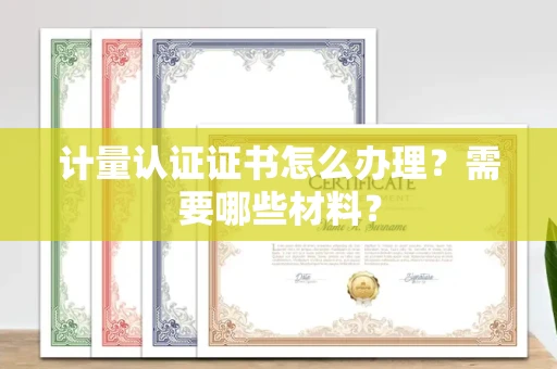 杭州计量认证证书怎么办理?需要哪些材料?