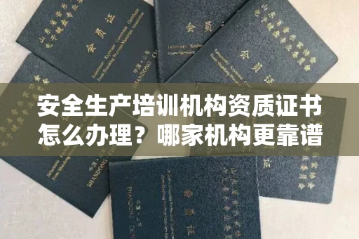 杭州安全生产培训机构资质证书怎么办理?哪家机构更靠谱?