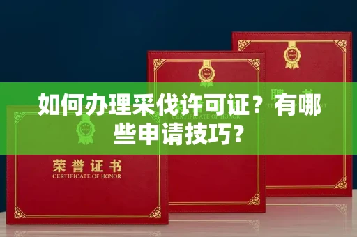 杭州如何办理采伐许可证?有哪些申请技巧?