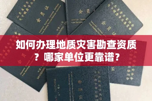 杭州如何办理地质灾害勘查资质?哪家单位更靠谱?