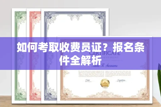 杭州如何考取收费员证?报名条件全解析