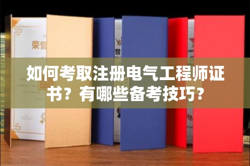 杭州如何考取注册电气工程师证书?有哪些备考技巧?