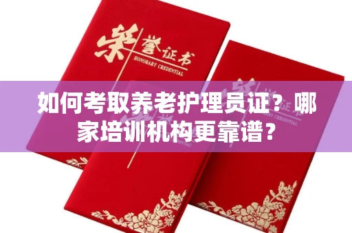 杭州如何考取养老护理员证?哪家培训机构更靠谱?
