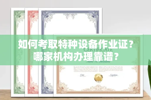 杭州如何考取特种设备作业证？哪家机构办理靠谱？